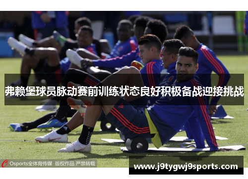 弗赖堡球员脉动赛前训练状态良好积极备战迎接挑战